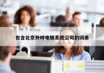 包含北京外呼电销系统公司的词条