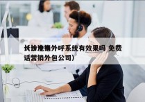 长沙电销外呼系统有效果吗 免费
（长沙电话营销外包公司）