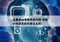 自贡crm电销系统代理 电销
（自贡crm电销系统代理怎么样）