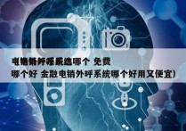 电销外呼系统选哪个 免费
（电销外呼系统哪个好 金融电销外呼系统哪个好用又便宜）