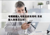 电话机器人电销系统有用吗 系统
（电话机器人销售怎么样）