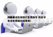 网络电话在线拨打免费换号 防封卡
（网络电话免费版在线使用）