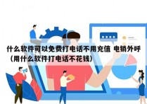 什么软件可以免费打电话不用充值 电销外呼
（用什么软件打电话不花钱）