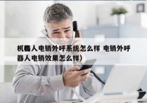 机器人电销外呼系统怎么样 电销外呼
（机器人电销效果怎么样）