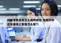 韵达电销系统怎么用啊微信 电销外呼
（韵达快递线上客服怎么做?）