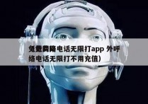 免费网络电话无限打app 外呼
（免费网络电话无限打不用充值）