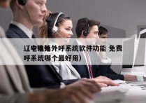 辽宁电销外呼系统软件功能 免费
（电销外呼系统哪个最好用）