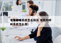 电销呼叫系统怎么投诉 电销外呼
（电销呼叫系统怎么用）