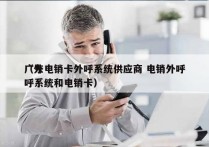 广东电销卡外呼系统供应商 电销外呼
（外呼系统和电销卡）