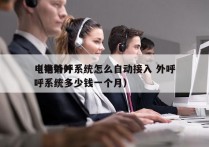 电销外呼系统怎么自动接入 外呼
（电销外呼系统多少钱一个月）