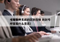 电销外呼系统的区别在哪 防封号
（电销外呼客服什么意思）