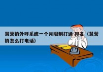 慧营销外呼系统一个月限制打通 排名（慧营销怎么打电话）