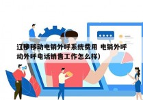 辽宁移动电销外呼系统费用 电销外呼
（移动外呼电话销售工作怎么样）