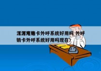 漯河电销卡外呼系统好用吗 外呼
（漯河电销卡外呼系统好用吗现在）