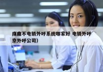 南京不电销外呼系统哪家好 电销外呼
（南京外呼公司）