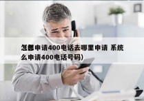 怎样申请400电话去哪里申请 系统
（怎么申请400电话号码）