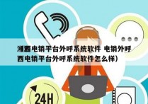 湘西电销平台外呼系统软件 电销外呼
（湘西电销平台外呼系统软件怎么样）