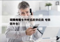 赣州电销卡外呼系统供应商 电销
（赣州电销外包）