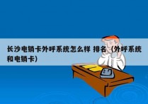 长沙电销卡外呼系统怎么样 排名（外呼系统和电销卡）