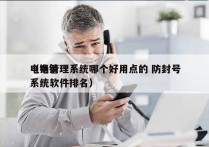 电销管理系统哪个好用点的 防封号
（电销系统软件排名）