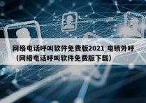 网络电话呼叫软件免费版2021 电销外呼
（网络电话呼叫软件免费版下载）