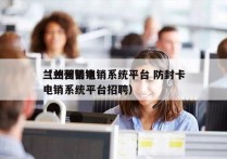 兰州营销电销系统平台 防封卡
（兰州营销电销系统平台招聘）