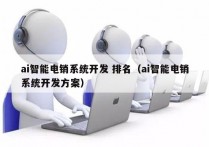 ai智能电销系统开发 排名（ai智能电销系统开发方案）