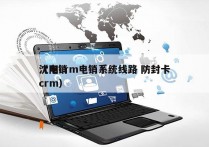 沈阳crm电销系统线路 防封卡
（电销 crm）