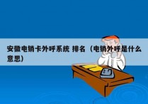 安徽电销卡外呼系统 排名（电销外呼是什么意思）