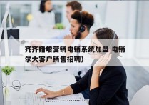 齐齐哈尔营销电销系统加盟 电销
（齐齐哈尔大客户销售招聘）