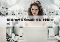 贵阳crm电销系统功能 排名（电销 crm）