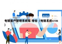 电销客户管理系统库 排名（电销系统crm）