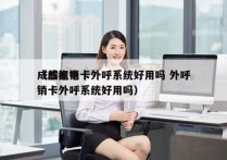 成都电销卡外呼系统好用吗 外呼
（成都电销卡外呼系统好用吗）