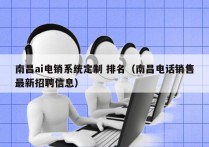 南昌ai电销系统定制 排名（南昌电话销售最新招聘信息）