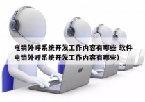 电销外呼系统开发工作内容有哪些 软件
（电销外呼系统开发工作内容有哪些）