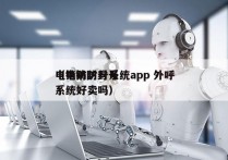 电销防封号系统app 外呼
（电销防封号系统好卖吗）