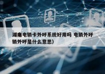 湖南电销卡外呼系统好用吗 电销外呼
（电销外呼是什么意思）