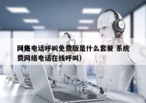 网络电话呼叫免费版是什么套餐 系统
（免费网络电话在线呼叫）