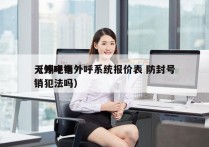 无锡电销外呼系统报价表 防封号
（外呼电销犯法吗）