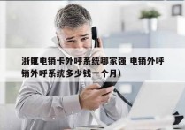 浙江电销卡外呼系统哪家强 电销外呼
（电销外呼系统多少钱一个月）