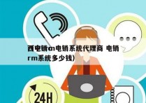 西宁crm电销系统代理商 电销
（电销crm系统多少钱）