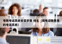 电销电话系统安装步骤 排名（做电话销售用的电话系统）