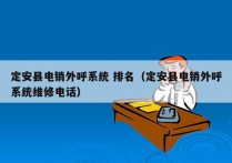 定安县电销外呼系统 排名（定安县电销外呼系统维修电话）