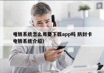 电销系统怎么用要下载app吗 防封卡
（电销系统介绍）