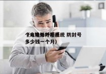 个人电销外呼系统 防封号
（电销外呼系统多少钱一个月）