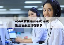 ai人工智能语音系统 系统
（ai人工智能语音系统现在需求）