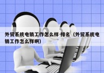 外贸系统电销工作怎么样 排名（外贸系统电销工作怎么样啊）