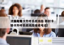 济南电销卡外呼系统线路 防封卡
（济南电销卡外呼系统线路维修电话）