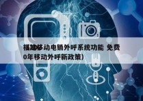 福建移动电销外呼系统功能 免费
（2020年移动外呼新政策）