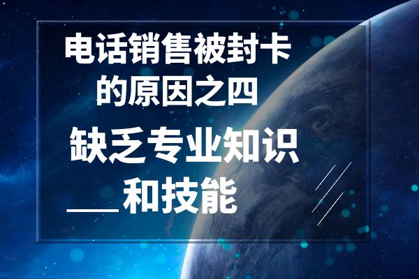 电话销售被封卡的原因之四——缺乏专业知识和技能